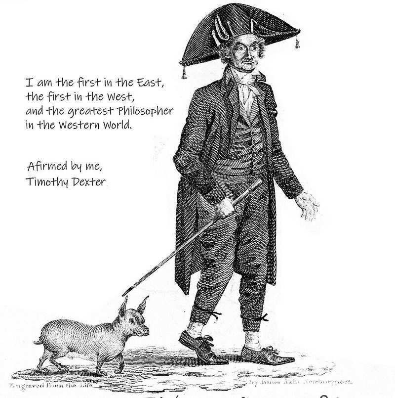 "I am the first in the East, the first in the West and the greatest philosopher of the Western world" - Timothy Dexter said to himself
